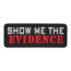 A rectangular black patch with white text reading "SHOW ME THE" and bold red text below reading "EVIDENCE.