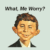 Alfred E. Neuman. What, me worry?