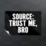 A black sticker with bold white text reads: “SOURCE: TRUST ME, BRO” on a textured dark background.