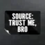 A black sticker with bold white text reads: “SOURCE: TRUST ME, BRO” on a textured dark background.